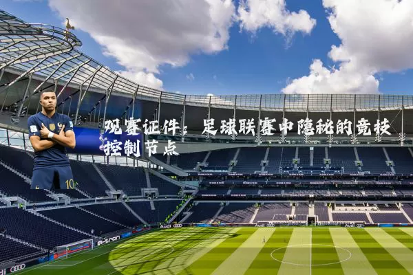 观赛证件:足球联赛中隐秘的竞技控制节点