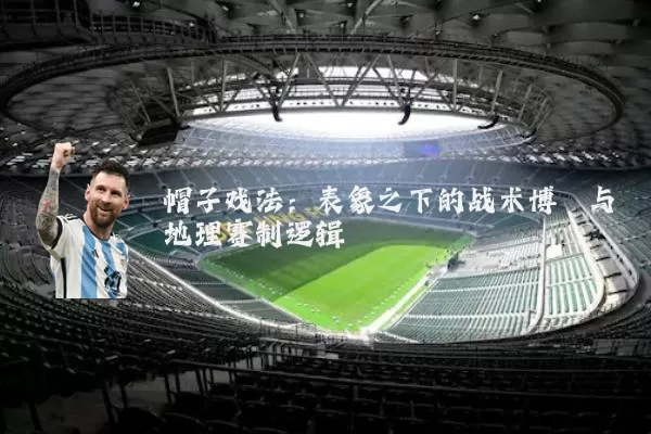 帽子戏法：表象之下的战术博弈与地理赛制逻辑