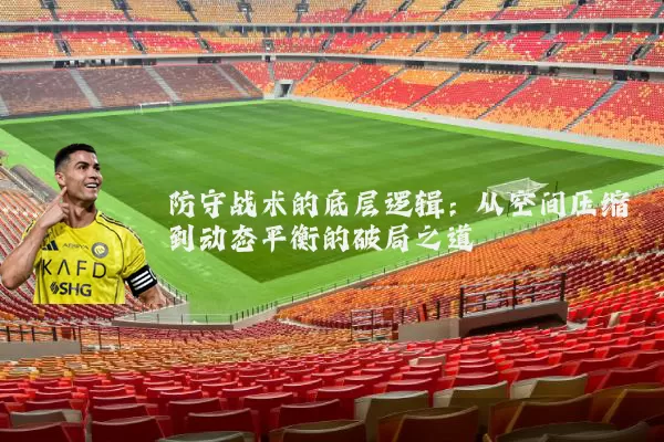 防守战术的底层逻辑:从空间压缩到动态平衡的破局之道