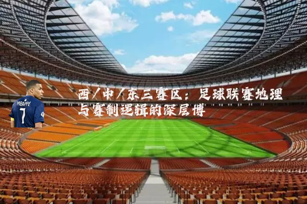 西/中/东三赛区:足球联赛地理与赛制逻辑的深层博弈