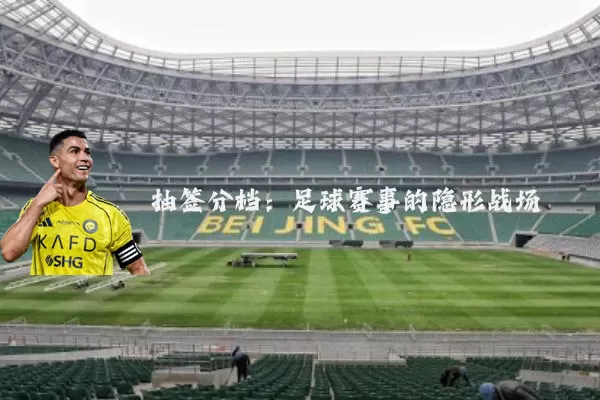 抽签分档：足球赛事的隐形战场