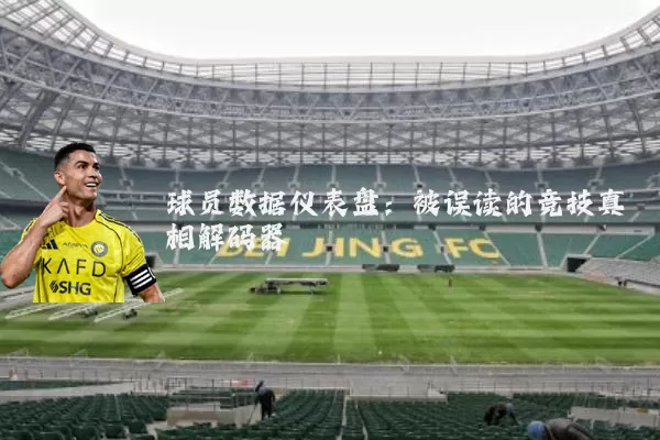 球员数据仪表盘：被误读的竞技真相解码器