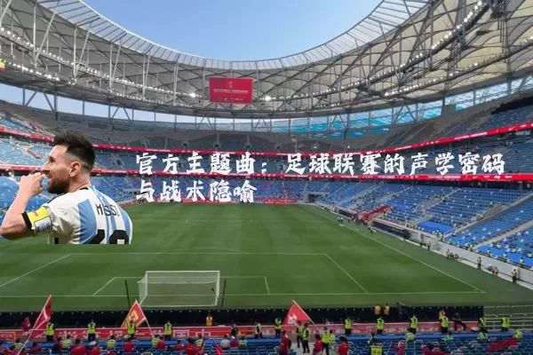 官方主题曲:足球联赛的声学密码与战术隐喻