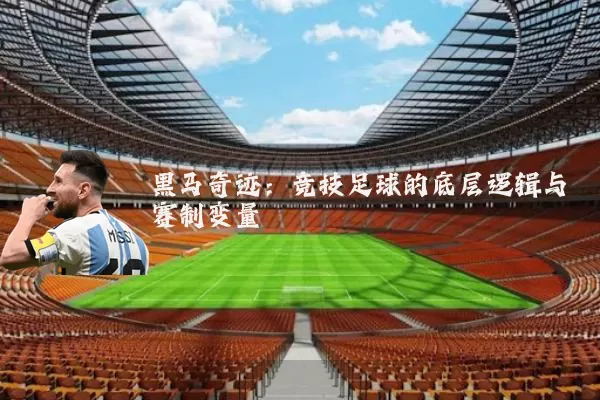 黑马奇迹:竞技足球的底层逻辑与赛制变量