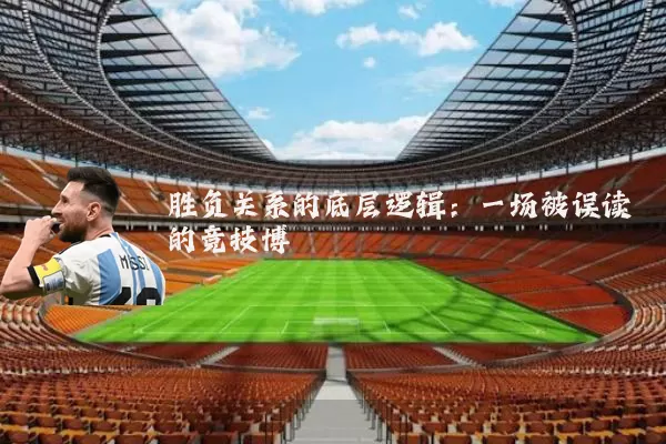 胜负关系的底层逻辑：一场被误读的竞技博弈