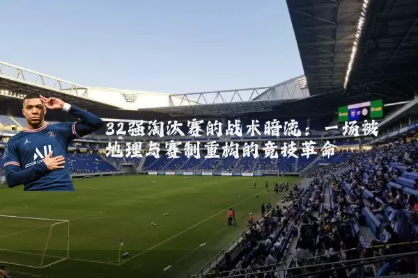 32强淘汰赛的战术暗流:一场被地理与赛制重构的竞技革命