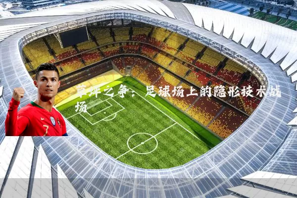 草坪之争:足球场上的隐形技术战场