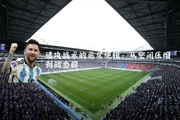 进攻战术的底层逻辑:从空间压缩到动态解耦