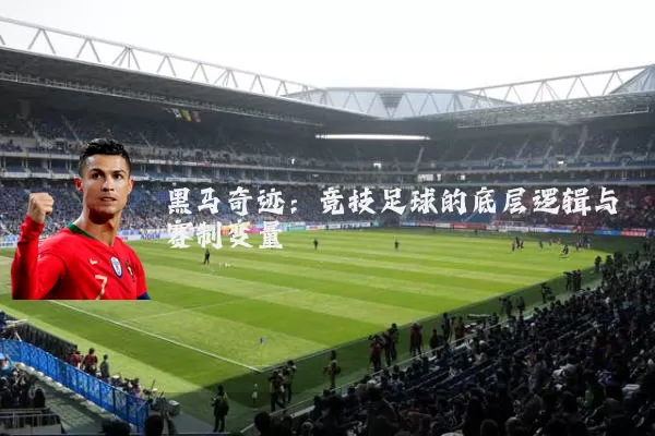 黑马奇迹:竞技足球的底层逻辑与赛制变量